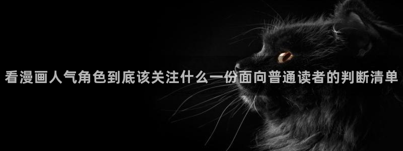 漫画免费看每日推荐:看漫画人气角色到底该关注什么一份面向普通读者的判断清单