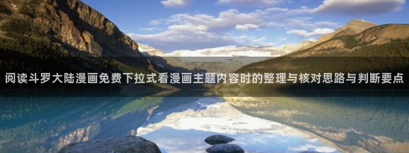 漫画免费看阅读网站：阅读斗罗大陆漫画免费下拉式看漫画主题内容时的整理与核对思路与判断要点