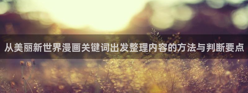 漫画免费看阅读网页：从美丽新世界漫画关键词出发整理内容的方法与判断要点