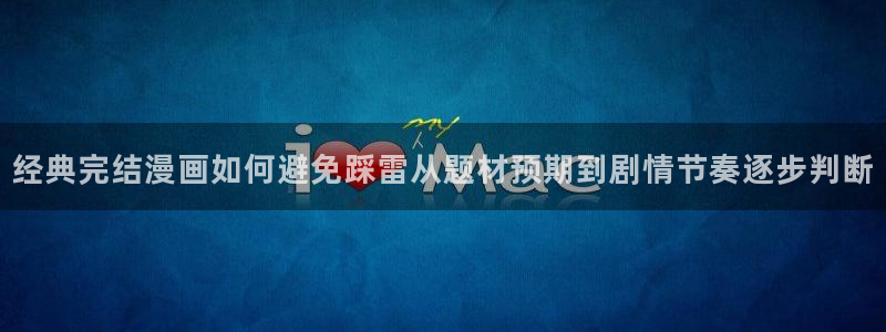 漫画免费看漫画新作：经典完结漫画如何避免踩雷从题材预期到剧情节奏逐步判断