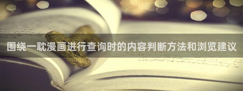 漫画免费看好漫画推荐:围绕一耽漫画进行查询时的内容判断方法和浏览建议