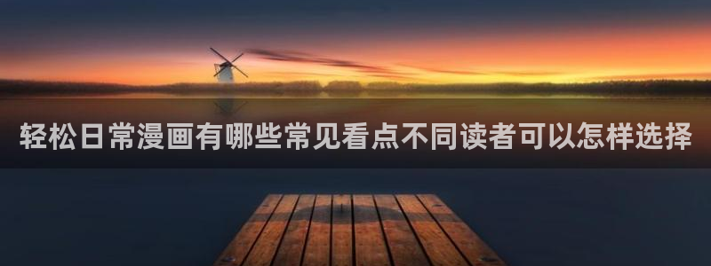 漫画在线免费看:轻松日常漫画有哪些常见看点不同读者可以怎样选择