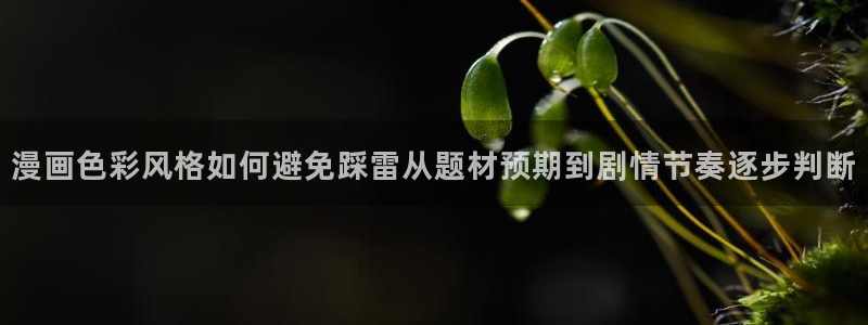 漫画免费看漫画检索:漫画色彩风格如何避免踩雷从题材预期到剧情节奏逐步判断