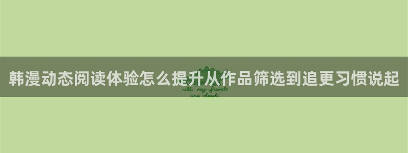 漫画免费看韩漫:韩漫动态阅读体验怎么提升从作品筛选到追更习惯说起