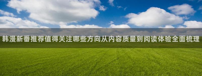 漫画免费看阅读页面:韩漫新番推荐值得关注哪些方向从内容质量到阅读体验全面梳理