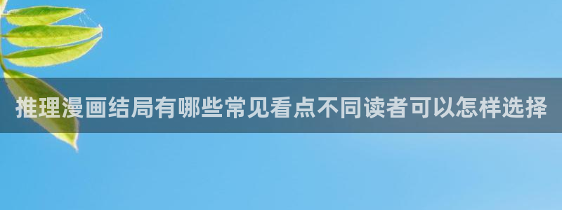 漫画免费看在线免费阅读:推理漫画结局有哪些常见看点不同读者可以怎样选择