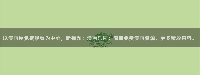 漫画免费看连载漫画:以漫画屋免费观看为中心,新标题:漫画乐园:海量免费漫画资源,更多精彩内容。