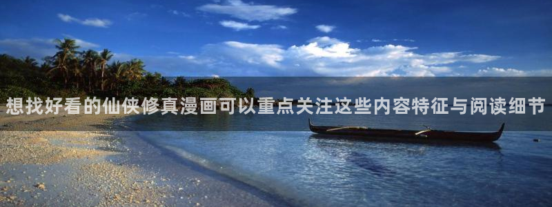 漫画免费看漫画大全:想找好看的仙侠修真漫画可以重点关注这些内容特征与阅读细节