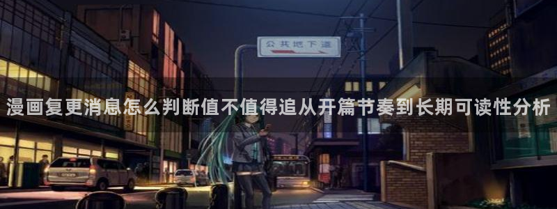 漫画免费看在线免费漫画:漫画复更消息怎么判断值不值得追从开篇节奏到长期可读性分析