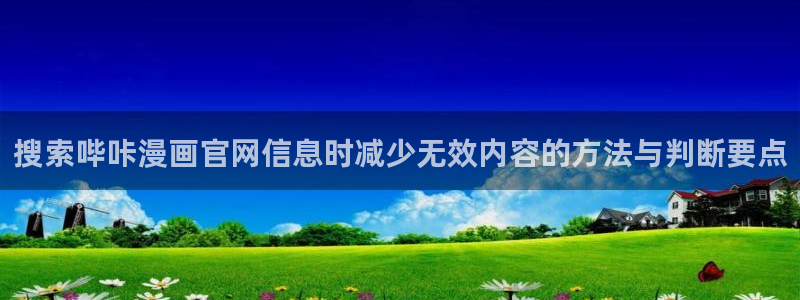 漫画免费看作品查询:搜索哔咔漫画官网信息时减少无效内容的方法与判断要点