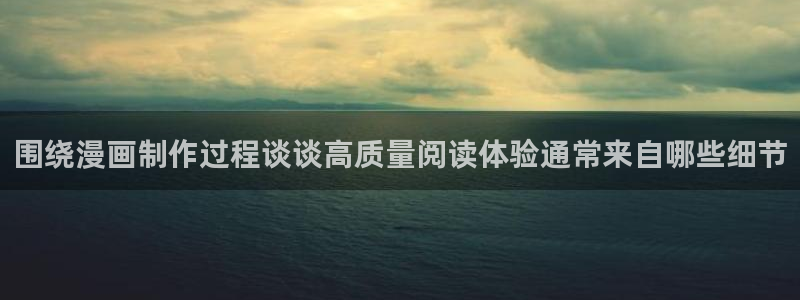 漫画免费看作品列表:围绕漫画制作过程谈谈高质量阅读体验通常来自哪些细节